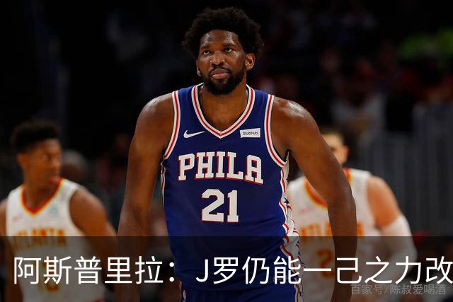 阿斯普里拉：J罗仍能一己之力改变比赛；48队踢世界杯真的太多了